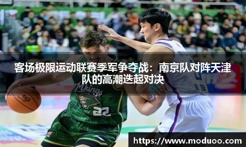 客场极限运动联赛季军争夺战：南京队对阵天津队的高潮迭起对决