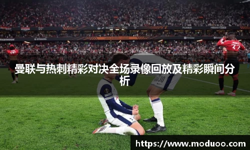 曼联与热刺精彩对决全场录像回放及精彩瞬间分析
