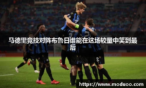 马德里竞技对阵布鲁日谁能在这场较量中笑到最后